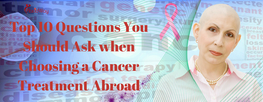 Top 10 Questions You Should Ask when Choosing a Cancer Treatment Abroad